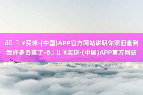 🔥买球·(中国)APP官方网站讲明你照旧查到我许多贵寓了-🔥买球·(中国)APP官方网站