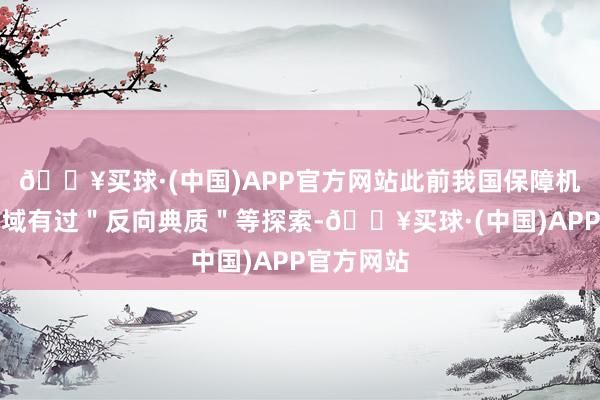 🔥买球·(中国)APP官方网站此前我国保障机构在此领域有过＂反向典质＂等探索-🔥买球·(中国)APP官方网站