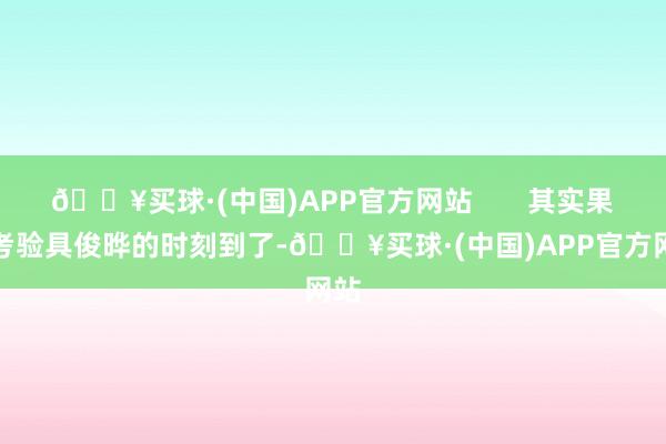 🔥买球·(中国)APP官方网站       其实果真考验具俊晔的时刻到了-🔥买球·(中国)APP官方网站