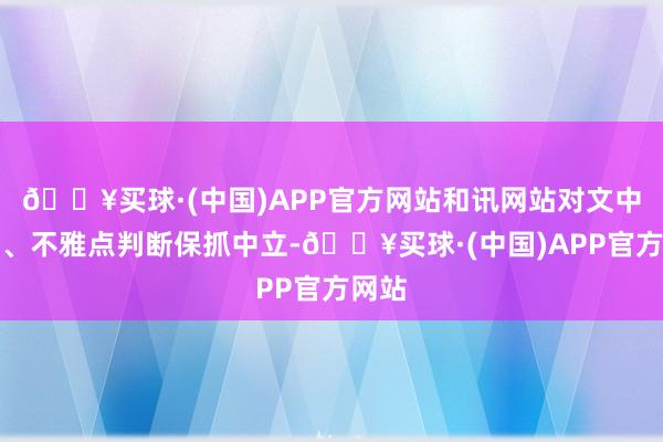 🔥买球·(中国)APP官方网站和讯网站对文中叙述、不雅点判断保抓中立-🔥买球·(中国)APP官方网站