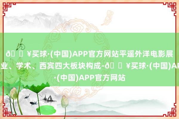 🔥买球·(中国)APP官方网站平遥外洋电影展由展映、产业、学术、西宾四大板块构成-🔥买球·(中国)APP官方网站
