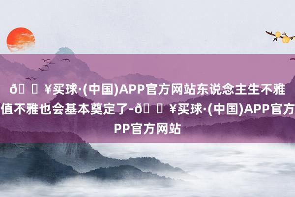 🔥买球·(中国)APP官方网站东说念主生不雅、价值不雅也会基本奠定了-🔥买球·(中国)APP官方网站