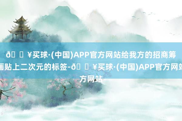 🔥买球·(中国)APP官方网站给我方的招商筹画贴上二次元的标签-🔥买球·(中国)APP官方网站