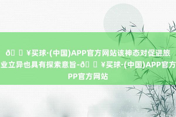 🔥买球·(中国)APP官方网站该神态对促进旅游就业立异也具有探索意旨-🔥买球·(中国)APP官方网站