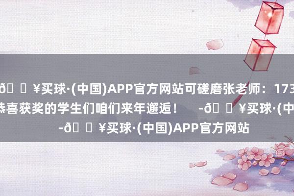 🔥买球·(中国)APP官方网站可磋磨张老师：17340162996再次恭喜获奖的学生们咱们来年邂逅！    -🔥买球·(中国)APP官方网站