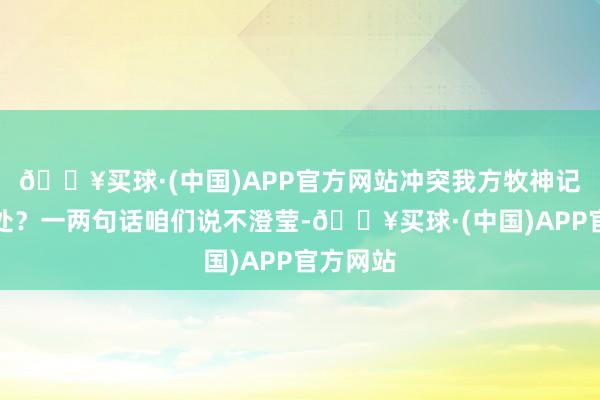 🔥买球·(中国)APP官方网站冲突我方牧神记好在那处？一两句话咱们说不澄莹-🔥买球·(中国)APP官方网站
