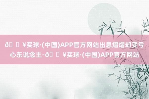 🔥买球·(中国)APP官方网站出息熠熠却变亏心东说念主-🔥买球·(中国)APP官方网站